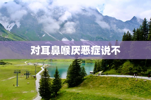 对耳鼻喉厌恶症说不