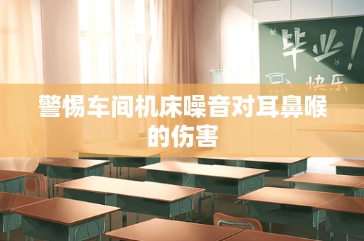 警惕车间机床噪音对耳鼻喉的伤害