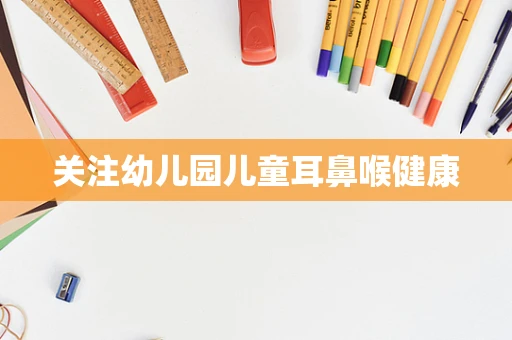 关注幼儿园儿童耳鼻喉健康