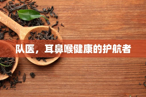 队医，耳鼻喉健康的护航者