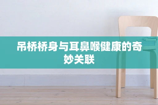 吊桥桥身与耳鼻喉健康的奇妙关联