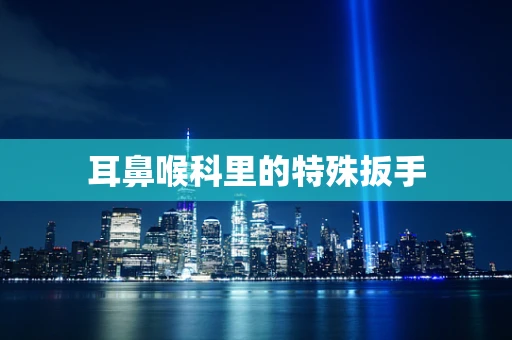 耳鼻喉科里的特殊扳手