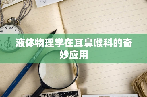 液体物理学在耳鼻喉科的奇妙应用