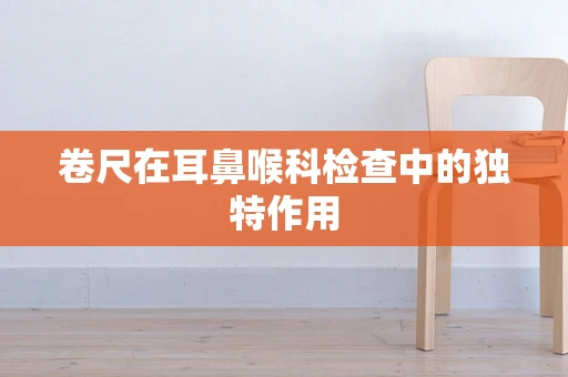 卷尺在耳鼻喉科检查中的独特作用