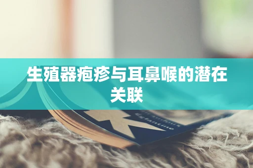 生殖器疱疹与耳鼻喉的潜在关联