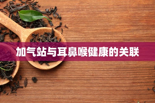 加气站与耳鼻喉健康的关联