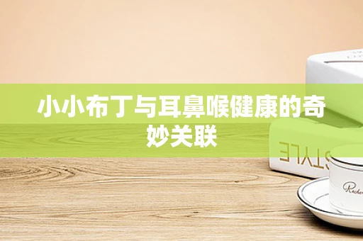 小小布丁与耳鼻喉健康的奇妙关联