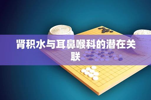 肾积水与耳鼻喉科的潜在关联