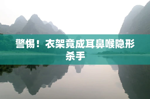 警惕！衣架竟成耳鼻喉隐形杀手