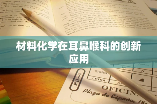 材料化学在耳鼻喉科的创新应用