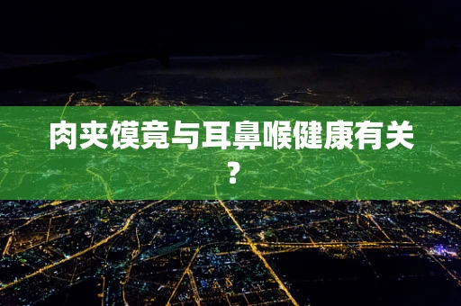 肉夹馍竟与耳鼻喉健康有关？