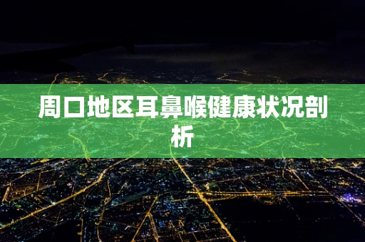 周口地区耳鼻喉健康状况剖析