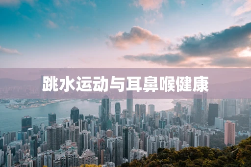 跳水运动与耳鼻喉健康