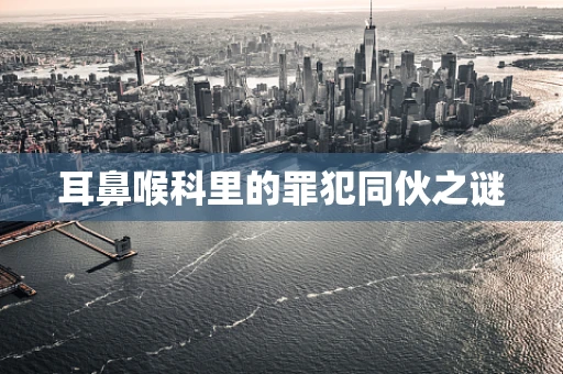 耳鼻喉科里的罪犯同伙之谜