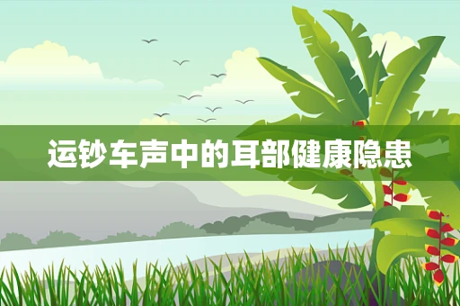 运钞车声中的耳部健康隐患