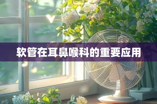 软管在耳鼻喉科的重要应用
