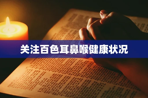 关注百色耳鼻喉健康状况