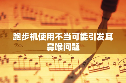 跑步机使用不当可能引发耳鼻喉问题