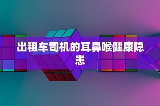 出租车司机的耳鼻喉健康隐患