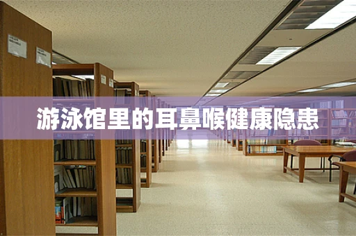 游泳馆里的耳鼻喉健康隐患