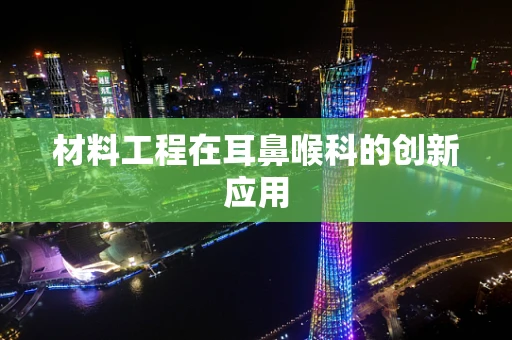 材料工程在耳鼻喉科的创新应用