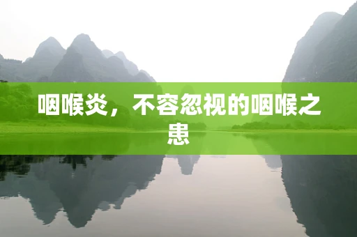 咽喉炎，不容忽视的咽喉之患