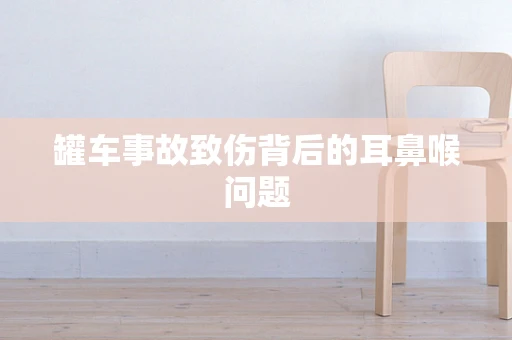 罐车事故致伤背后的耳鼻喉问题