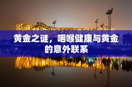 黄金之谜，咽喉健康与黄金的意外联系