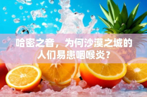 哈密之音，为何沙漠之城的人们易患咽喉炎？