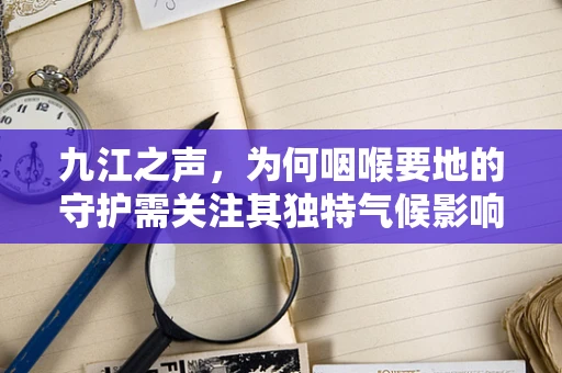 九江之声，为何咽喉要地的守护需关注其独特气候影响？