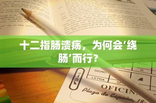 十二指肠溃疡，为何会‘绕肠’而行？