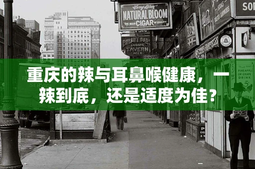 重庆的辣与耳鼻喉健康，一辣到底，还是适度为佳？