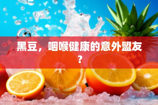 黑豆，咽喉健康的意外盟友？
