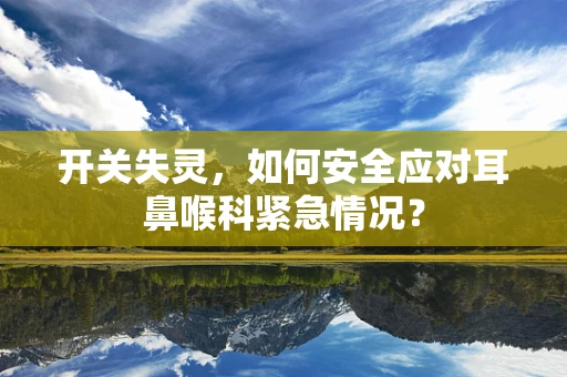 开关失灵，如何安全应对耳鼻喉科紧急情况？