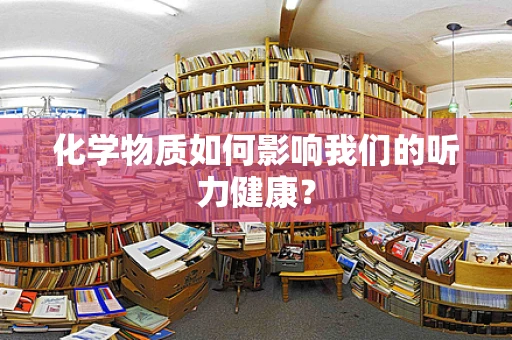 化学物质如何影响我们的听力健康？
