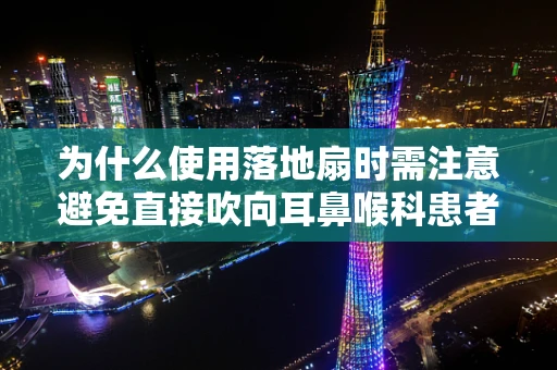 为什么使用落地扇时需注意避免直接吹向耳鼻喉科患者？