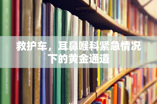 救护车，耳鼻喉科紧急情况下的黄金通道