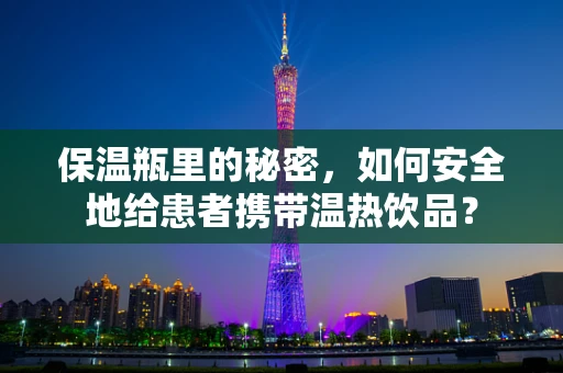 保温瓶里的秘密，如何安全地给患者携带温热饮品？