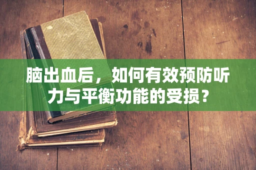 脑出血后，如何有效预防听力与平衡功能的受损？