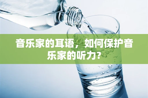 音乐家的耳语，如何保护音乐家的听力？