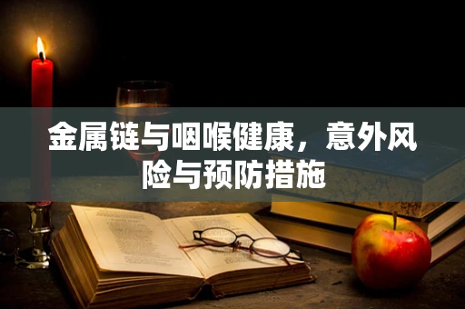 金属链与咽喉健康，意外风险与预防措施