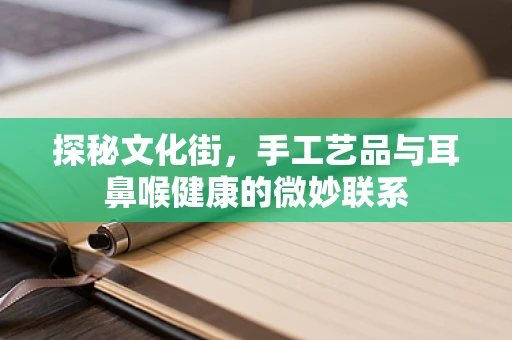 探秘文化街，手工艺品与耳鼻喉健康的微妙联系