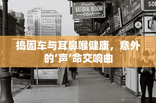 捣固车与耳鼻喉健康，意外的‘声’命交响曲