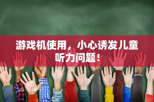 游戏机使用，小心诱发儿童听力问题！