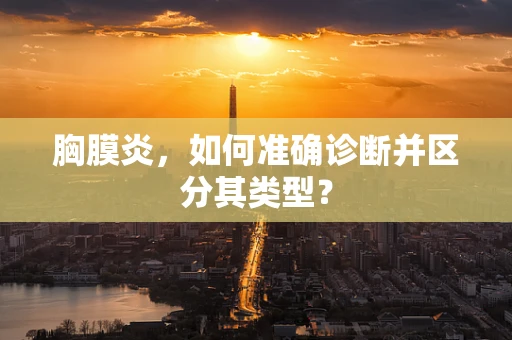 胸膜炎，如何准确诊断并区分其类型？