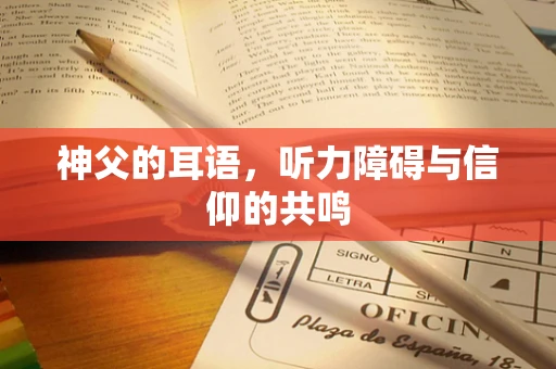神父的耳语，听力障碍与信仰的共鸣