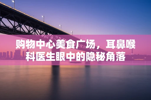 购物中心美食广场，耳鼻喉科医生眼中的隐秘角落