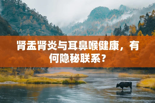 肾盂肾炎与耳鼻喉健康，有何隐秘联系？