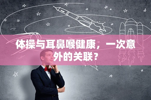 体操与耳鼻喉健康，一次意外的关联？