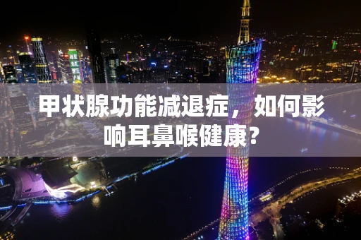 甲状腺功能减退症，如何影响耳鼻喉健康？